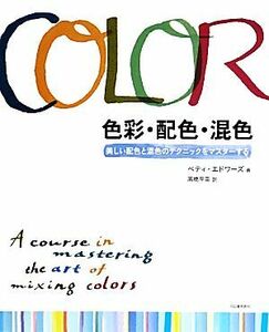 色彩・配色・混色 美しい配色と混色のテクニックをマスターする／ベティエドワーズ【著】，高橋早苗【訳】