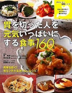 胃を切った人を元気いっぱいにする食事１６０ 再発を防ぐ！体をいたわるおいしいレシピ／主婦の友インフォス情報社【編】，長晴彦，落合由