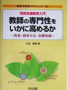 特別支援教育入門　教師の専門性をいかに高めるか 教養・指導方法・基礎知識 障害児教育にチャレンジ２８／大沼直樹(著者)