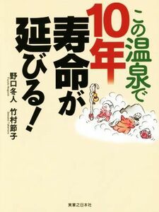 この温泉で１０年寿命が延びる！／野口冬人(著者),竹村節子(著者)