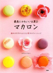 最高にかわいいお菓子マカロン 基本の作り方からはじまる、愛されスウィーツレシピ／ステファンヴュー【著】