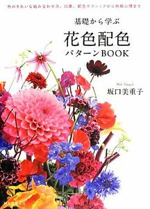 基礎から学ぶ花色配色パターンＢＯＯＫ 色のきれいな組み合わせ方、印象、配色テクニックから色相心理まで／坂口美重子【著】