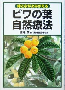 ビワの葉自然療法 体と心がよみがえる／望月研(著者),東城百合子