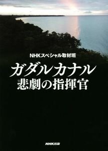 ガダルカナル悲劇の指揮官／ＮＨＫスペシャル取材班(著者)