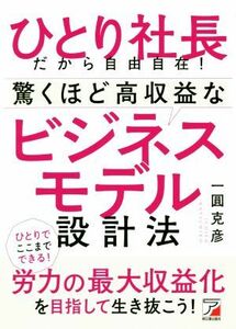 ひとり社長だから自由自在！驚くほど高収益なビジネスモデル設計法／一圓克彦(著者)