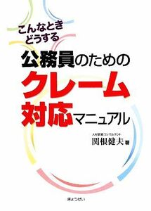 公務員のためのクレーム対応マニュアル こんなときどうする／関根健夫【著】