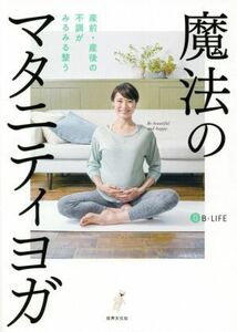 魔法のマタニティヨガ 産前・産後の不調がみるみる整う／Ｂ‐ｌｉｆｅ(著者)