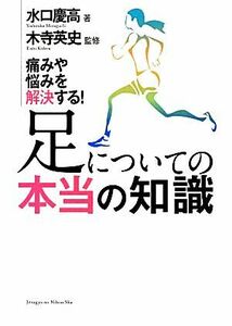 足についての本当の知識 痛みや悩みを解決する！／水口慶高【著】，木寺英史【監修】