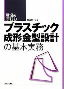 プラスチック成形金型設計の基本実務 現場の即戦力／福島有一【著】