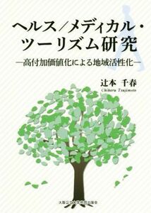 ヘルス／メディカル・ツーリズム研究 高付加価値化による地域活性化／辻本千春(著者)