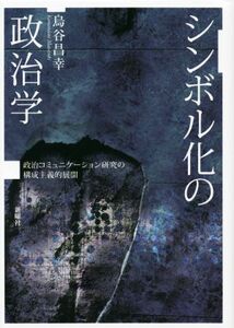 シンボル化の政治学 政治コミュニケーション研究の構成主義的展開／烏谷昌幸(著者)