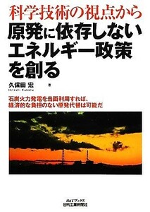 科学技術の視点から原発に依存しないエネルギー政策を創る 石炭火力発電を当面利用すれば、経済的な負担のない原発代替は可能だ Ｂ＆Ｔブッ