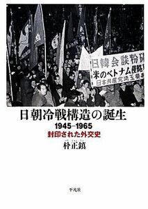 日朝冷戦構造の誕生 １９４５‐１９６５　封印された外交史／朴正鎮【著】