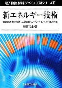 新エネルギー技術 太陽電池・燃料電池・二次電池・スーパーキャパシタ・風力発電 電子物性・材料・デバイス工学シリーズ３／菅原和士【著】