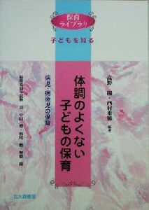 体調のよくない子どもの保育 病児・病後児の保育 保育ライブラリ　子どもを知る／高野陽(著者),西村重稀(著者)