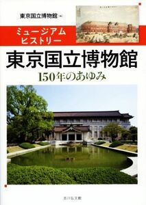 ミュージアムヒストリー　東京国立博物館 １５０年のあゆみ／東京国立博物館(編者)