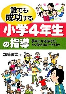 誰でも成功する小学４年生の指導 夢中になるあそび、すぐ使えるカード付き／加藤辰雄【著】