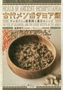 古代メソポタミア飯 ギルガメシュ叙事詩と最古のレシピ／遠藤雅司(著者),古代オリエント博物館(監修)