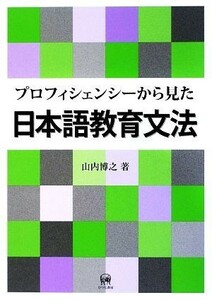 プロフィシェンシーから見た日本語教育文法／山内博之【著】