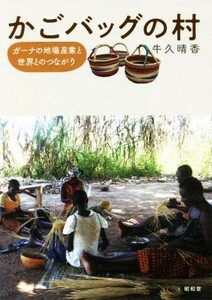 かごバッグの村 ガーナの地場産業と世界とのつながり／牛久晴香(著者)