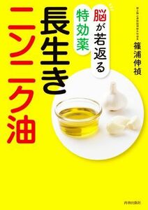 脳が若返る特効薬長生きニンニク油／篠浦伸禎(著者)