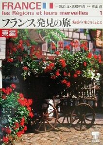 フランス発見の旅(東編) 魅惑の地方を訪ねる　東編／菊池丘(著者),高橋明也(著者),青山進