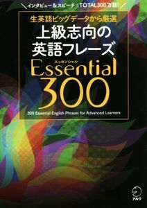 上級志向の英語フレーズ　Ｅｓｓｅｎｔｉａｌ３００ 生英語ビッグデータから厳選／アルク出版編集部(著者)