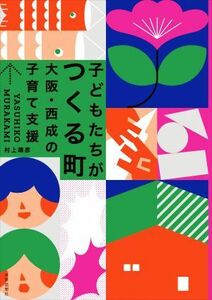 子どもたちがつくる町 大阪・西成の子育て支援／村上靖彦(著者)