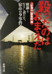 殺ったのはおまえだ 修羅となりし者たち、宿命の９事件 新潮文庫／「新潮４５」編集部(編者)