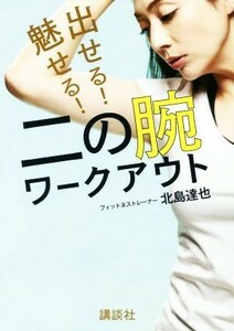 出せる！魅せる！二の腕ワークアウト 講談社の実用ＢＯＯＫ／北島達也(著者)