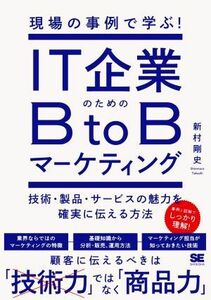 現場の事例で学ぶ！ＩＴ企業のためのＢｔｏＢマーケティング 技術・製品・サービスの魅力を確実に伝える方法／新村剛史(著者)