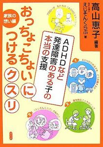 おっちょこちょいにつけるクスリ ＡＤＨＤなど発達障害のある子の本当の支援 おっちょこちょいにつけるクスリ／高山恵子【編著】，えじそん