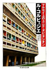 マルセイユのユニテ・ダビタシオン ちくま学芸文庫／ル・コルビュジエ【著】，山名善之，戸田穣【訳】