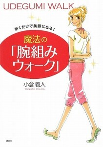 歩くだけで美脚になる！魔法の「腕組みウォーク」 講談社の実用ＢＯＯＫ／小倉義人【著】