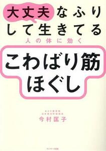 大丈夫なふりして生きてる人の体に効くこわばり筋ほぐし／今村匡子(著者)