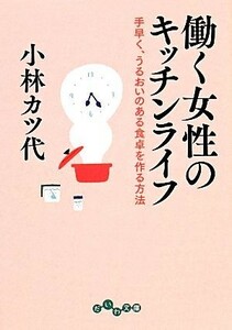 働く女性のキッチンライフ 手早く、うるおいのある食卓を作る方法 だいわ文庫／小林カツ代【著】