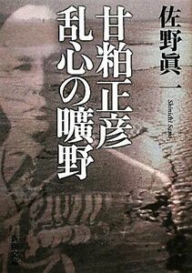 甘粕正彦　乱心の曠野 新潮文庫／佐野眞一【著】