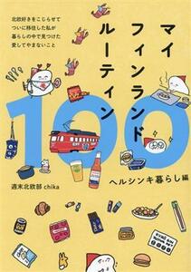 マイフィンランドルーティン１００　ヘルシンキ暮らし編／週末北欧部ｃｈｉｋａ(著者)