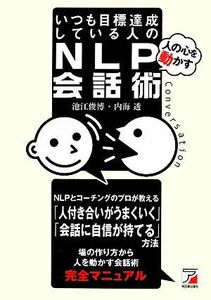 いつも目標達成している人の「人の心を動かす」ＮＬＰ会話術 アスカビジネス／池江俊博，内海透【著】