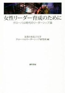 女性リーダー育成のために グローバル時代のリーダーシップ論／お茶の水女子大学グローバルリーダーシップ研究所(編者)