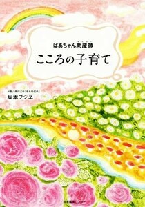 ばあちゃん助産師　こころの子育て／坂本フジヱ(著者)