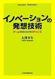 イノベーションの発想技術 ゲームでひらくビジネスチャンス／大澤幸生【著】