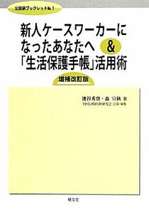 新人ケースワーカーになったあなたへ＆「生活保護手帳」活用術　増補改訂版 公扶研ブックレットＮｏ．１／池谷秀登，森宣秋【著】，全国公