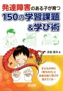 発達障害のある子が育つ１５０の学習課題＆学び術／添島康夫(著者)