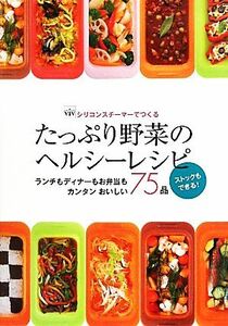 シリコンスチーマーでつくるたっぷり野菜のヘルシーレシピ ランチもディナーもお弁当もカンタンおいしい７５品　ストックもできる！／大瀬