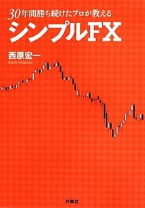 ３０年間勝ち続けたプロが教えるシンプルＦＸ／西原宏一【著】