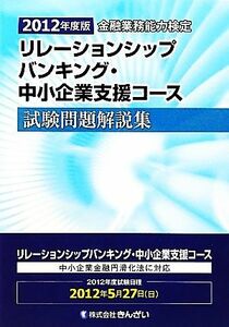 金融業務能力検定　リレーションシップバンキング・中小企業支援コース試験問題解説集(２０１２年度版)／きんざい教育事業センター【編】