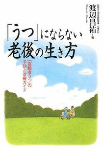 「うつ」にならない老後の生き方 「高齢者うつ」の予防と治療ガイド／渡辺昌祐【著】