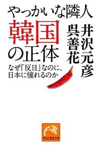 やっかいな隣人　韓国の正体 なぜ「反日」なのに、日本に憧れるのか 祥伝社黄金文庫／井沢元彦，呉善花【著】