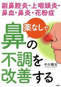 薬なしで鼻の不調を改善する 副鼻腔炎・上咽頭炎・鼻血・鼻炎・花粉症／中川雅文(著者)